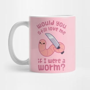 Would you still love me if I was a worm? Mug